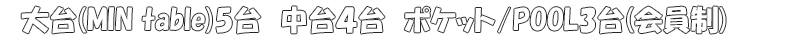 大台(MIN table)５台　中台４台　ポケット/POOL３台（会員制）
